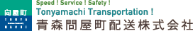 青森問屋町配送株式会社 - Speed! Service! Safety! Tonyamachi TransPortation!